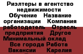 Риэлтеры в агентство недвижимости. Обучение › Название организации ­ Компания-работодатель › Отрасль предприятия ­ Другое › Минимальный оклад ­ 1 - Все города Работа » Вакансии   . Карелия респ.,Петрозаводск г.